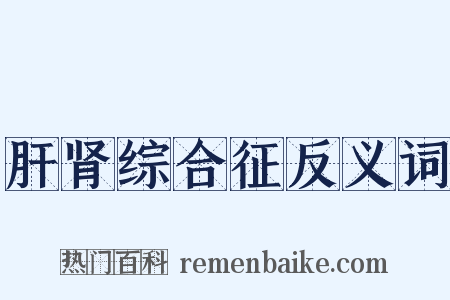 肝肾综合征反义词是什么意思的图片